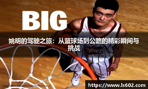 姚明的驾驶之旅：从篮球场到公路的精彩瞬间与挑战