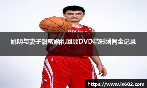 姚明与妻子甜蜜婚礼回顾DVD精彩瞬间全记录