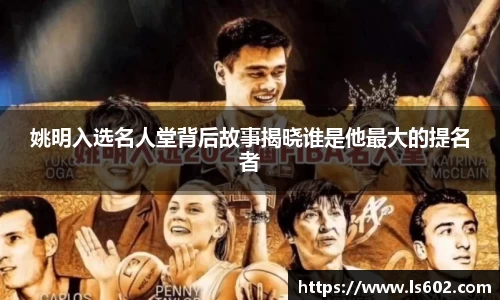 姚明入选名人堂背后故事揭晓谁是他最大的提名者