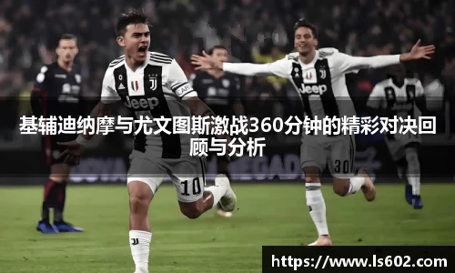 基辅迪纳摩与尤文图斯激战360分钟的精彩对决回顾与分析