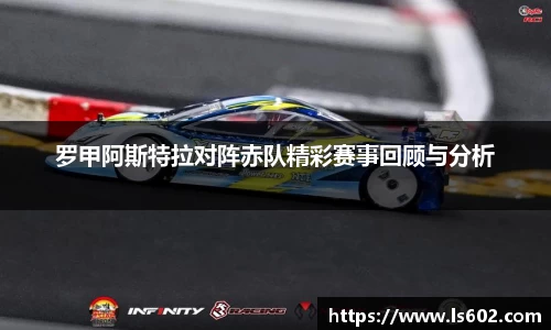 罗甲阿斯特拉对阵赤队精彩赛事回顾与分析