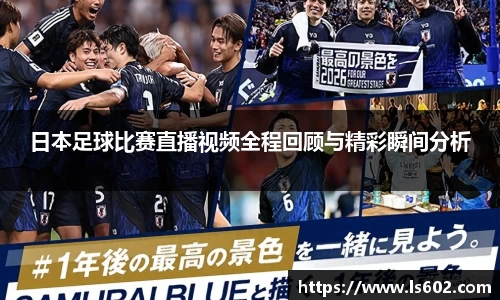 日本足球比赛直播视频全程回顾与精彩瞬间分析